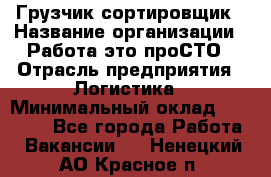 Грузчик-сортировщик › Название организации ­ Работа-это проСТО › Отрасль предприятия ­ Логистика › Минимальный оклад ­ 24 000 - Все города Работа » Вакансии   . Ненецкий АО,Красное п.